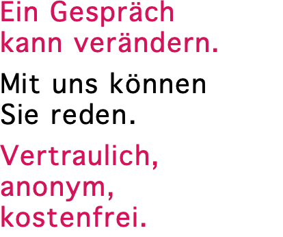 Ein Gespräch  kann verändern. Mit uns können  Sie reden.  Vertraulich, anonym, kostenfrei.